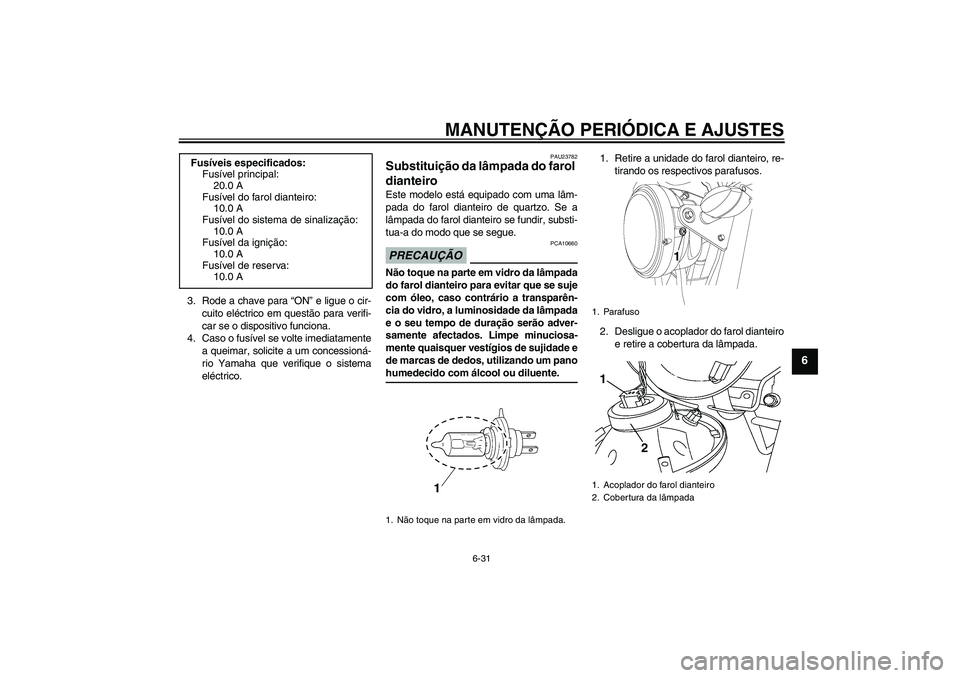 YAMAHA YBR250 2011 Manual de utilização (in Portuguese) MANUTENÇÃO PERIÓDICA E AJUSTES
6-31
6
3. Rode a chave para “ON” e ligue o cir-
cuito eléctrico em questão para verifi-
car se o dispositivo funciona.
4. Caso o fusível se volte imediatamente YAMAHA YBR250 2011 Manual de utilização (in Portuguese) MANUTENÇÃO PERIÓDICA E AJUSTES
6-31
6
3. Rode a chave para “ON” e ligue o cir-
cuito eléctrico em questão para verifi-
car se o dispositivo funciona.
4. Caso o fusível se volte imediatamente