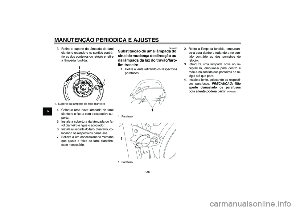 YAMAHA YBR250 2011 Manual de utilização (in Portuguese) MANUTENÇÃO PERIÓDICA E AJUSTES
6-32
6
3. Retire o suporte da lâmpada do farol
dianteiro rodando-o no sentido contrá-
rio ao dos ponteiros do relógio e retire
a lâmpada fundida.
4. Coloque uma n YAMAHA YBR250 2011 Manual de utilização (in Portuguese) MANUTENÇÃO PERIÓDICA E AJUSTES
6-32
6
3. Retire o suporte da lâmpada do farol
dianteiro rodando-o no sentido contrá-
rio ao dos ponteiros do relógio e retire
a lâmpada fundida.
4. Coloque uma n