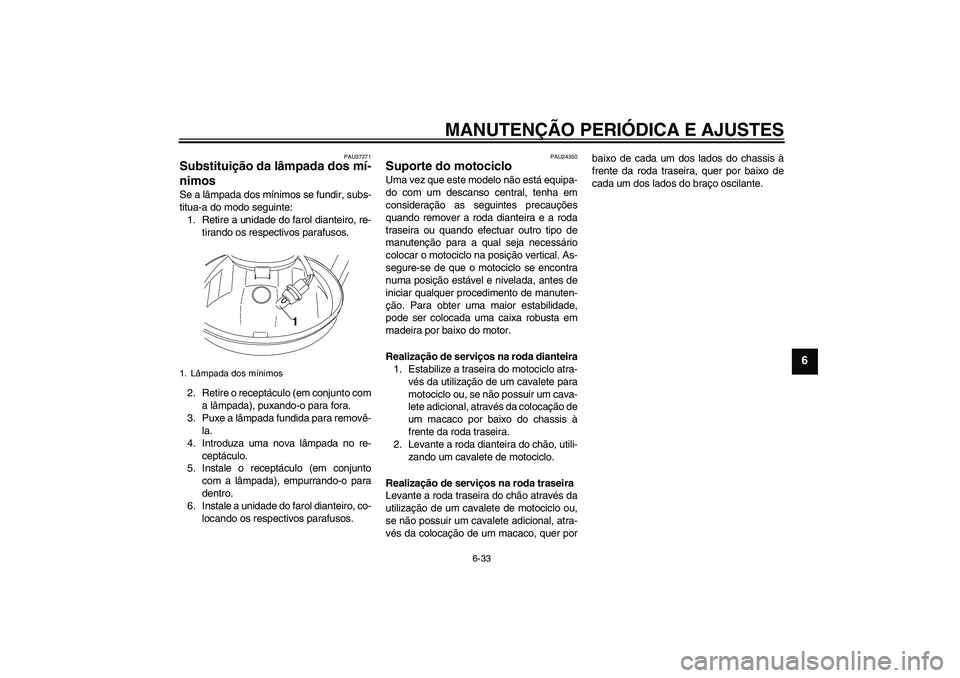 YAMAHA YBR250 2011 Manual de utilização (in Portuguese) MANUTENÇÃO PERIÓDICA E AJUSTES
6-33
6
PAU37271
Substituição da lâmpada dos mí-
nimos Se a lâmpada dos mínimos se fundir, subs-
titua-a do modo seguinte:
1. Retire a unidade do farol dianteiro YAMAHA YBR250 2011 Manual de utilização (in Portuguese) MANUTENÇÃO PERIÓDICA E AJUSTES
6-33
6
PAU37271
Substituição da lâmpada dos mí-
nimos Se a lâmpada dos mínimos se fundir, subs-
titua-a do modo seguinte:
1. Retire a unidade do farol dianteiro