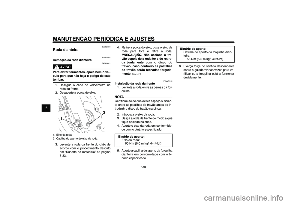YAMAHA YBR250 2011 Manual de utilização (in Portuguese) MANUTENÇÃO PERIÓDICA E AJUSTES
6-34
6
PAU24360
Roda dianteira
PAU24582
Remoção da roda dianteira
AV I S O
PWA10821
Para evitar ferimentos, apoie bem o veí-
culo para que não haja o perigo de e YAMAHA YBR250 2011 Manual de utilização (in Portuguese) MANUTENÇÃO PERIÓDICA E AJUSTES
6-34
6
PAU24360
Roda dianteira
PAU24582
Remoção da roda dianteira
AV I S O
PWA10821
Para evitar ferimentos, apoie bem o veí-
culo para que não haja o perigo de e