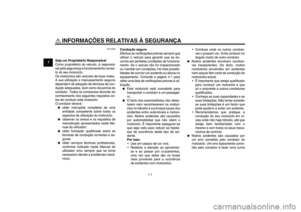 YAMAHA YBR250 2011  Manual de utilização (in Portuguese) 1-1
1
INFORMAÇÕES RELATIVAS À SEGURANÇA 
PAU10283
Seja um Proprietário Responsável
Como proprietário do veículo, é responsá-
vel pela segurança e funcionamento correc-
to do seu motociclo.
