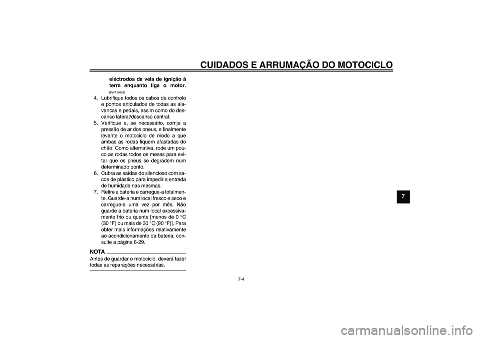 YAMAHA YBR250 2011  Manual de utilização (in Portuguese) CUIDADOS E ARRUMAÇÃO DO MOTOCICLO
7-4
7
eléctrodos da vela de ignição à
terra enquanto liga o motor.[PWA10951]
4. Lubrifique todos os cabos de controlo
e pontos articulados de todas as ala-
vanc