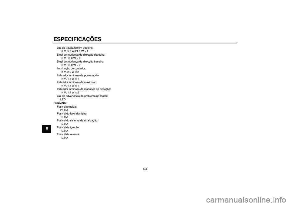 YAMAHA YBR250 2011  Manual de utilização (in Portuguese) ESPECIFICAÇÕES
8-3
8
Luz do travão/farolim traseiro:
12 V, 5.0 W/21.0 W × 1
Sinal de mudança de direcção dianteiro:
12 V, 10.0 W × 2
Sinal de mudança de direcção traseiro:
12 V, 10.0 W × 2