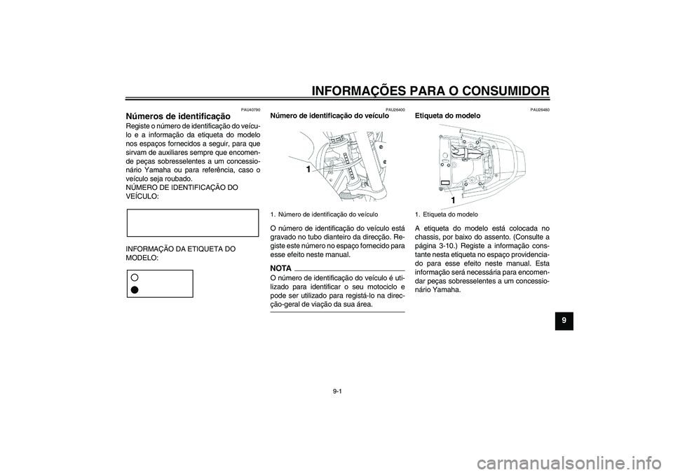 YAMAHA YBR250 2011  Manual de utilização (in Portuguese) INFORMAÇÕES PARA O CONSUMIDOR
9-1
9
PAU40790
Números de identificação Registe o número de identificação do veícu-
lo e a informação da etiqueta do modelo
nos espaços fornecidos a seguir, p