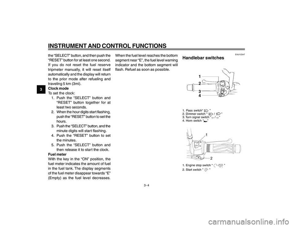 YAMAHA YBR250 2007 User Guide
3-4
3
INSTRUMENT AND CONTROL FUNCTIONSthe “SELECT” button, and then push the
“RESET” button for at least one second.
If you do not reset the fuel reserve
tripmeter manually, it will reset its YAMAHA YBR250 2007 User Guide
3-4
3
INSTRUMENT AND CONTROL FUNCTIONSthe “SELECT” button, and then push the
“RESET” button for at least one second.
If you do not reset the fuel reserve
tripmeter manually, it will reset its