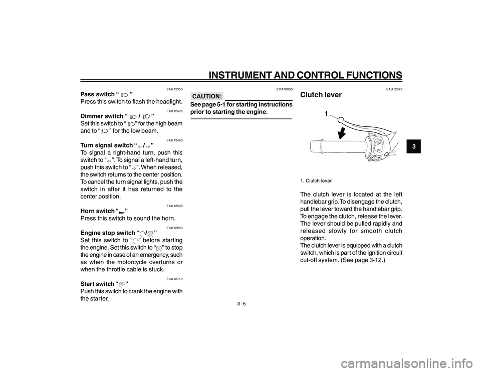 YAMAHA YBR250 2007 User Guide
3-5
3
INSTRUMENT AND CONTROL FUNCTIONS
EAU12350
Pass switch “
”
Press this switch to flash the headlight.
EAU12400
Dimmer switch “
/
”
Set this switch to “
” for the high beam
and to YAMAHA YBR250 2007 User Guide
3-5
3
INSTRUMENT AND CONTROL FUNCTIONS
EAU12350
Pass switch “
”
Press this switch to flash the headlight.
EAU12400
Dimmer switch “
/
”
Set this switch to “
” for the high beam
and to