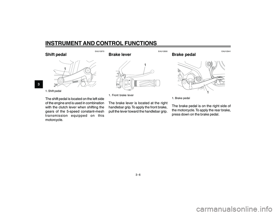 YAMAHA YBR250 2007 User Guide
3-6
3
INSTRUMENT AND CONTROL FUNCTIONS
EAU12870
Shift pedal1. Shift pedalThe shift pedal is located on the left side
of the engine and is used in combination
with the clutch lever when shifting the
g YAMAHA YBR250 2007 User Guide
3-6
3
INSTRUMENT AND CONTROL FUNCTIONS
EAU12870
Shift pedal1. Shift pedalThe shift pedal is located on the left side
of the engine and is used in combination
with the clutch lever when shifting the
g