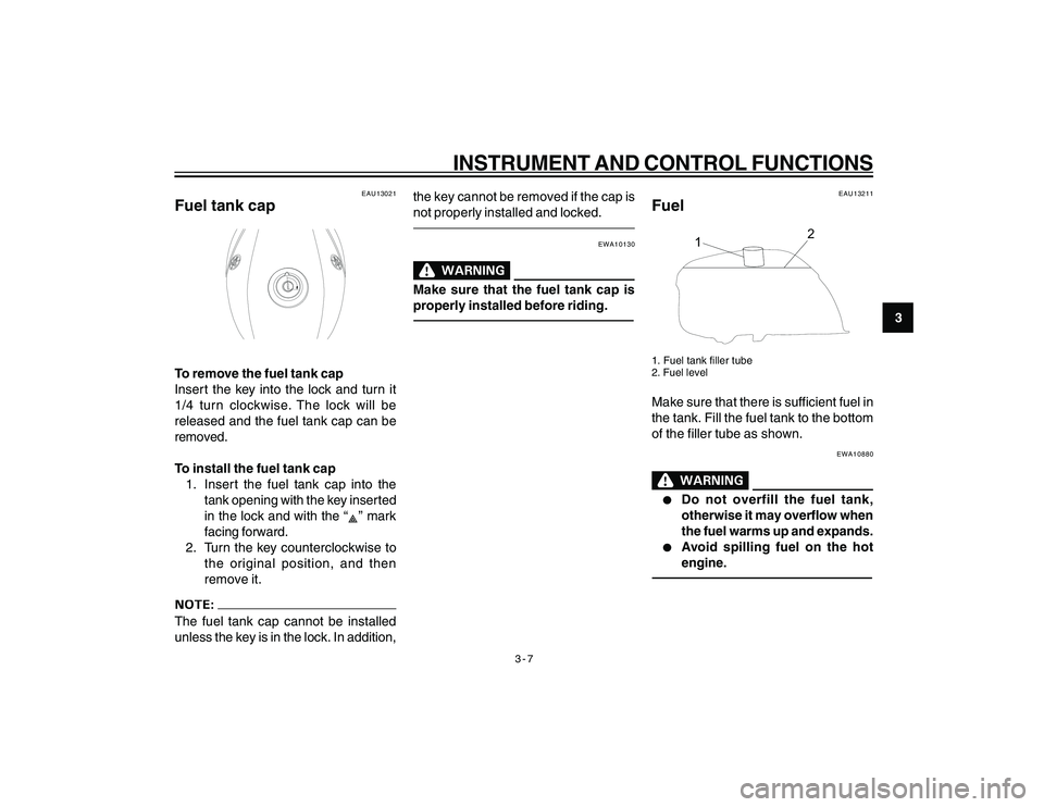 YAMAHA YBR250 2007 User Guide
3-7
3
INSTRUMENT AND CONTROL FUNCTIONS
EAU13021
Fuel tank capTo remove the fuel tank cap
Insert the key into the lock and turn it
1/4 turn clockwise. The lock will be
released and the fuel tank cap c YAMAHA YBR250 2007 User Guide
3-7
3
INSTRUMENT AND CONTROL FUNCTIONS
EAU13021
Fuel tank capTo remove the fuel tank cap
Insert the key into the lock and turn it
1/4 turn clockwise. The lock will be
released and the fuel tank cap c