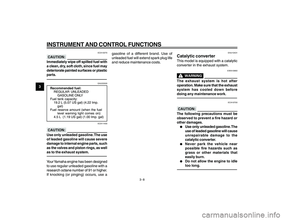 YAMAHA YBR250 2007 Owners Manual
3-8
3
INSTRUMENT AND CONTROL FUNCTIONS
ECA10070
Immediately wipe off spilled fuel with
a clean, dry, soft cloth, since fuel may
deteriorate painted surfaces or plastic
parts.
EAU33500
Recommended fue YAMAHA YBR250 2007 Owners Manual
3-8
3
INSTRUMENT AND CONTROL FUNCTIONS
ECA10070
Immediately wipe off spilled fuel with
a clean, dry, soft cloth, since fuel may
deteriorate painted surfaces or plastic
parts.
EAU33500
Recommended fue