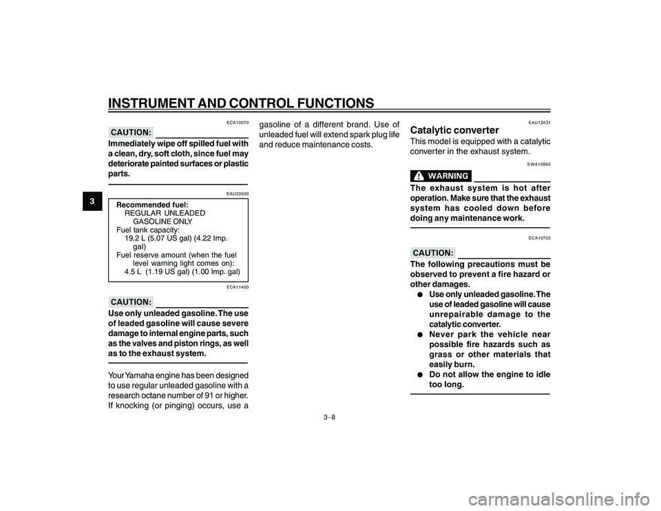 YAMAHA YBR250 2007 Owners Manual 
3-8
3
INSTRUMENT AND CONTROL FUNCTIONS
ECA10070
Immediately wipe off spilled fuel with
a clean, dry, soft cloth, since fuel may
deteriorate painted surfaces or plastic
parts.
EAU33500
Recommended fue