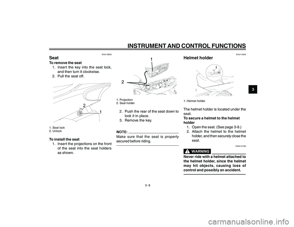 YAMAHA YBR250 2007 Owners Manual
3-9
3
INSTRUMENT AND CONTROL FUNCTIONS
EAU13800
SeatTo remove the seat1. Insert the key into the seat lock, and then turn it clockwise.
2. Pull the seat off.
1
2
1. Seat lock
2. UnlockTo install the YAMAHA YBR250 2007 Owners Manual
3-9
3
INSTRUMENT AND CONTROL FUNCTIONS
EAU13800
SeatTo remove the seat1. Insert the key into the seat lock, and then turn it clockwise.
2. Pull the seat off.
1
2
1. Seat lock
2. UnlockTo install the
