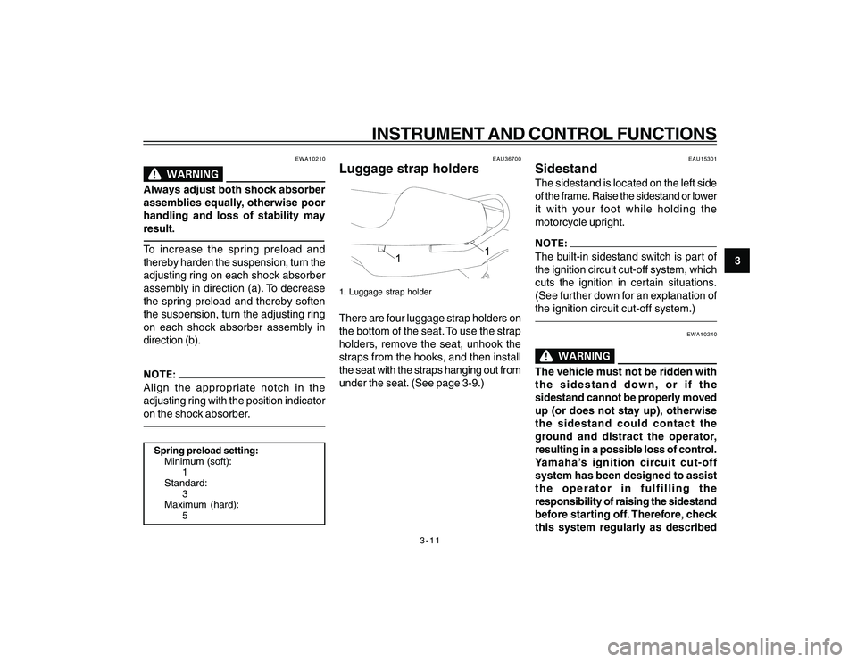 YAMAHA YBR250 2007 Owners Manual
3-11
3
INSTRUMENT AND CONTROL FUNCTIONS
EWA10210
Always adjust both shock absorber
assemblies equally, otherwise poor
handling and loss of stability may
result.To increase the spring preload and
ther YAMAHA YBR250 2007 Owners Manual
3-11
3
INSTRUMENT AND CONTROL FUNCTIONS
EWA10210
Always adjust both shock absorber
assemblies equally, otherwise poor
handling and loss of stability may
result.To increase the spring preload and
ther
