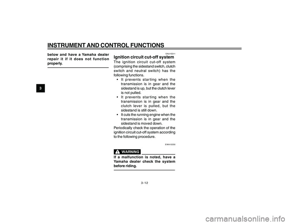 YAMAHA YBR250 2007 Owners Manual
3-12
3
INSTRUMENT AND CONTROL FUNCTIONSbelow and have a Yamaha dealer
repair it if it does not function
properly.
EAU15311
Ignition circuit cut-off systemThe ignition circuit cut-off system
(comprisi YAMAHA YBR250 2007 Owners Manual
3-12
3
INSTRUMENT AND CONTROL FUNCTIONSbelow and have a Yamaha dealer
repair it if it does not function
properly.
EAU15311
Ignition circuit cut-off systemThe ignition circuit cut-off system
(comprisi