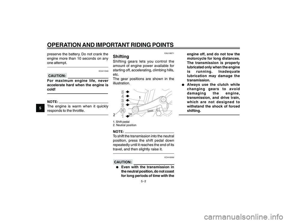 YAMAHA YBR250 2007  Owners Manual 
5-2
5
OPERATION AND IMPORTANT RIDING POINTSpreserve the battery. Do not crank the
engine more than 10 seconds on any
one attempt.
ECA11040
For maximum engine life, never
accelerate hard when the engi