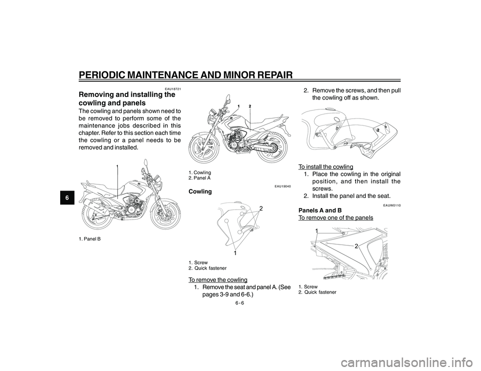 YAMAHA YBR250 2007 Owners Guide 
6-6
6
PERIODIC MAINTENANCE AND MINOR REPAIR
EAU18721
Removing and installing the
cowling and panelsThe cowling and panels shown need to
be removed to perform some of the
maintenance jobs described in