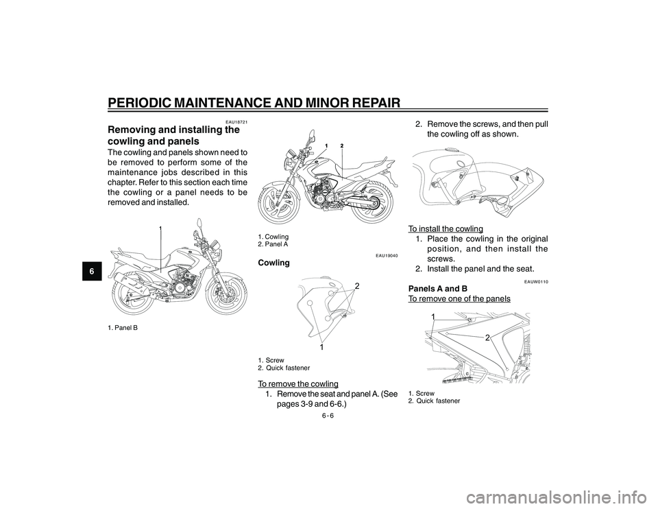 YAMAHA YBR250 2007 Owners Guide
6-6
6
PERIODIC MAINTENANCE AND MINOR REPAIR
EAU18721
Removing and installing the
cowling and panelsThe cowling and panels shown need to
be removed to perform some of the
maintenance jobs described in YAMAHA YBR250 2007 Owners Guide
6-6
6
PERIODIC MAINTENANCE AND MINOR REPAIR
EAU18721
Removing and installing the
cowling and panelsThe cowling and panels shown need to
be removed to perform some of the
maintenance jobs described in