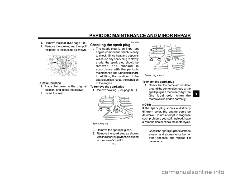 YAMAHA YBR250 2007  Owners Manual 
6-7
6
PERIODIC MAINTENANCE AND MINOR REPAIR
1. Remove the seat. (See page 3-9.)
2. Remove the screws, and then pullthe panel to the outside as shown.To install the panel1. Place the panel in the orig