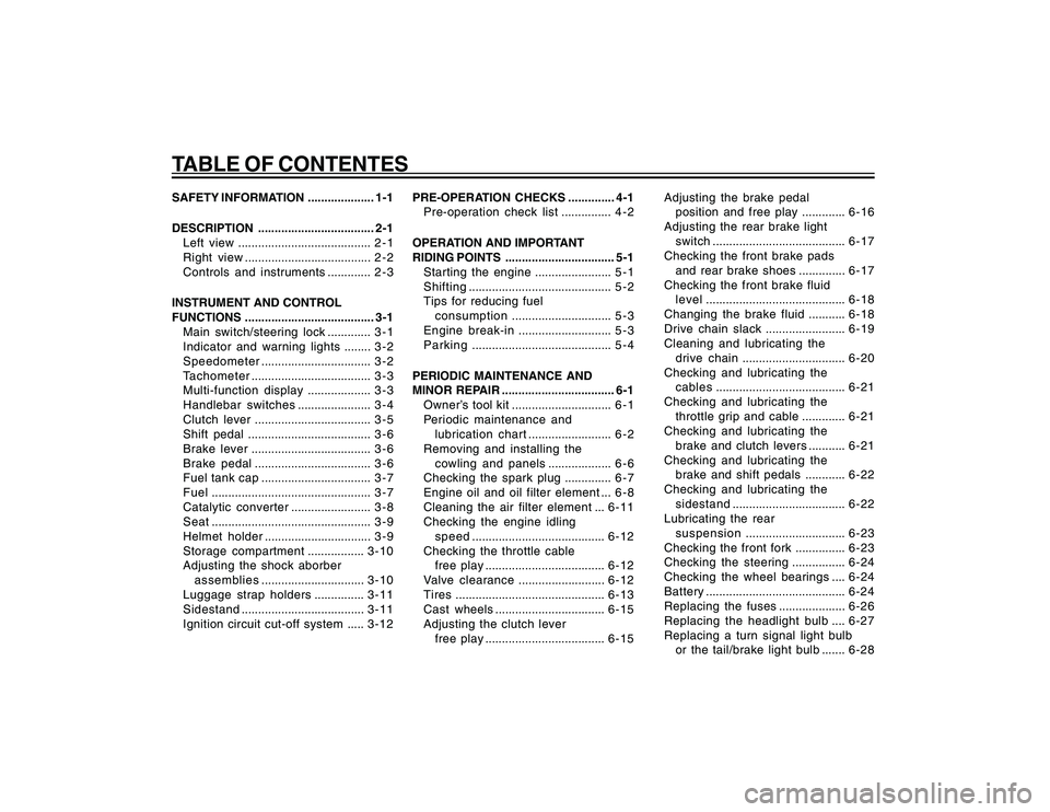 YAMAHA YBR250 2007 Owners Manual
TABLE OF CONTENTESSAFETY INFORMATION .................... 1-1
DESCRIPTION ................................... 2-1Left view ........................................ 2 - 1
Right view .................. YAMAHA YBR250 2007 Owners Manual
TABLE OF CONTENTESSAFETY INFORMATION .................... 1-1
DESCRIPTION ................................... 2-1Left view ........................................ 2 - 1
Right view ..................