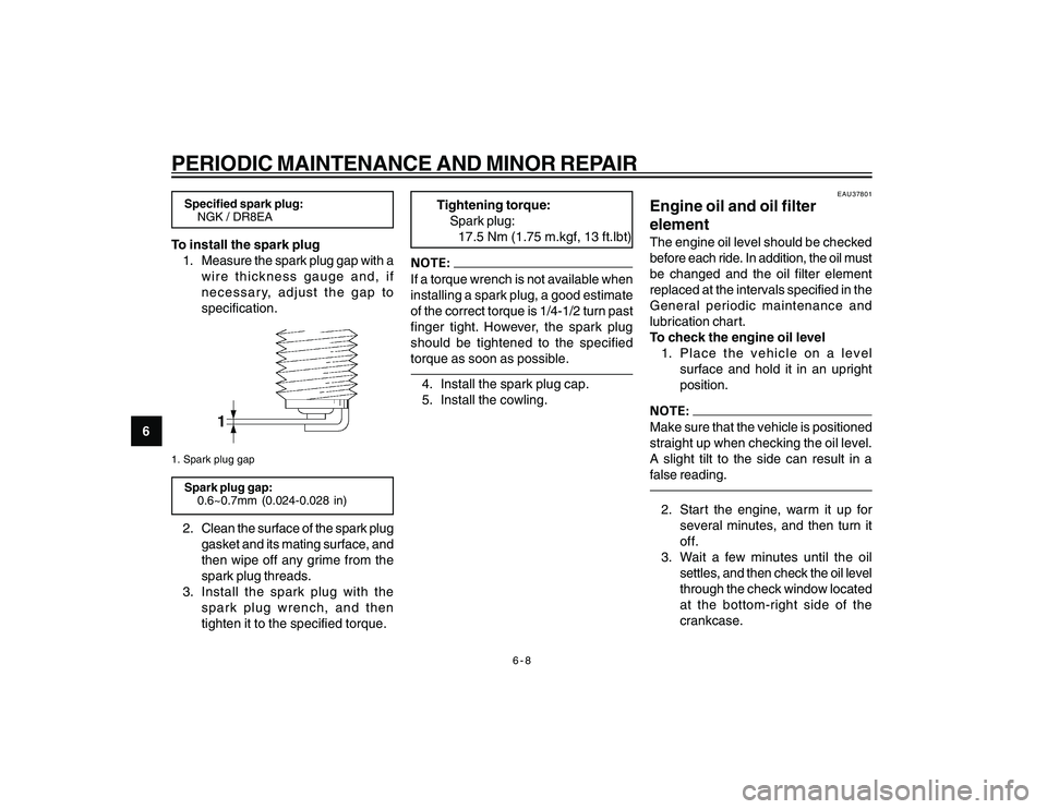 YAMAHA YBR250 2007 Service Manual
6-8
6
PERIODIC MAINTENANCE AND MINOR REPAIRSpecified spark plug:NGK / DR8EATo install the spark plug
1. Measure the spark plug gap with a wire thickness gauge and, if
necessary, adjust the gap to
spe YAMAHA YBR250 2007 Service Manual
6-8
6
PERIODIC MAINTENANCE AND MINOR REPAIRSpecified spark plug:NGK / DR8EATo install the spark plug
1. Measure the spark plug gap with a wire thickness gauge and, if
necessary, adjust the gap to
spe