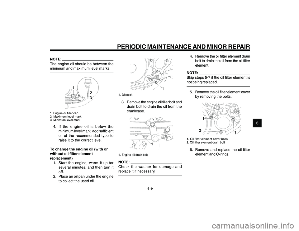 YAMAHA YBR250 2007 Service Manual
6-9
6
PERIODIC MAINTENANCE AND MINOR REPAIR
The engine oil should be between the
minimum and maximum level marks.
12
3
1. Engine oil filler cap
2. Maximum level mark
3. Minimum level mark4. If the en YAMAHA YBR250 2007 Service Manual
6-9
6
PERIODIC MAINTENANCE AND MINOR REPAIR
The engine oil should be between the
minimum and maximum level marks.
12
3
1. Engine oil filler cap
2. Maximum level mark
3. Minimum level mark4. If the en