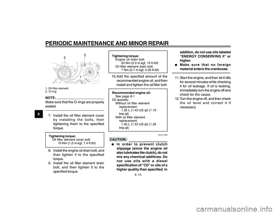 YAMAHA YBR250 2007 Service Manual 
6-10
6
PERIODIC MAINTENANCE AND MINOR REPAIR
2
2
1
1. Oil filter element
2. O-ringMake sure that the O-rings are properly
seated.7. Install the oil filter element coverby installing the bolts, then
t