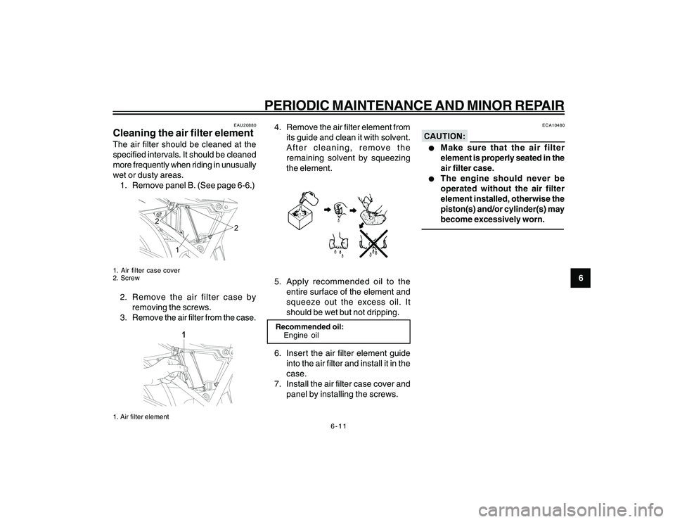 YAMAHA YBR250 2007 Service Manual
6-11
6
PERIODIC MAINTENANCE AND MINOR REPAIR
EAU20880
Cleaning the air filter elementThe air filter should be cleaned at the
specified intervals. It should be cleaned
more frequently when riding in u YAMAHA YBR250 2007 Service Manual
6-11
6
PERIODIC MAINTENANCE AND MINOR REPAIR
EAU20880
Cleaning the air filter elementThe air filter should be cleaned at the
specified intervals. It should be cleaned
more frequently when riding in u