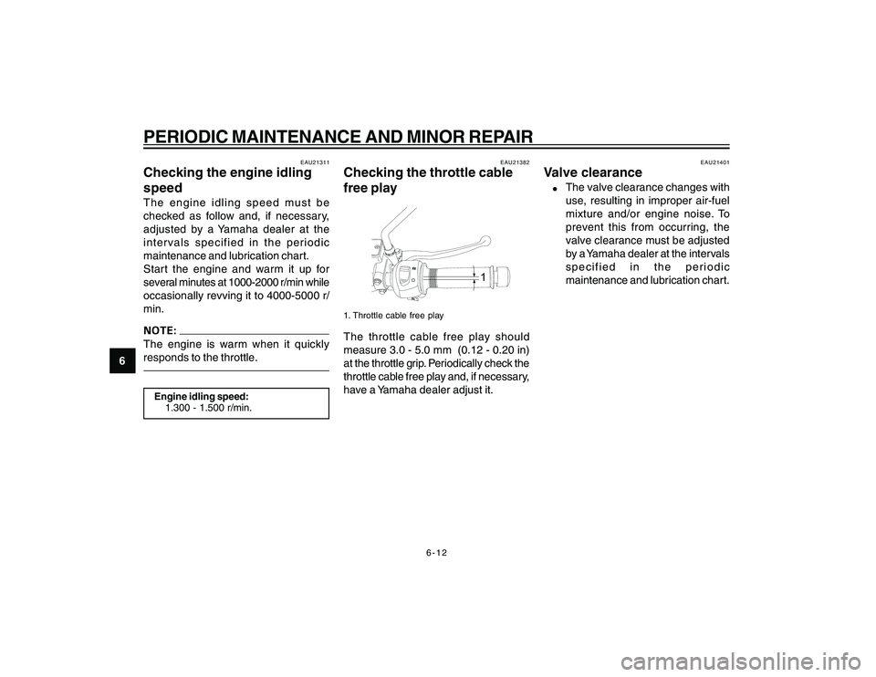 YAMAHA YBR250 2007 Service Manual
6-12
6
PERIODIC MAINTENANCE AND MINOR REPAIR
EAU21311
Checking the engine idling
speedThe engine idling speed must be
checked as follow and, if necessary,
adjusted by a Yamaha dealer at the
intervals YAMAHA YBR250 2007 Service Manual
6-12
6
PERIODIC MAINTENANCE AND MINOR REPAIR
EAU21311
Checking the engine idling
speedThe engine idling speed must be
checked as follow and, if necessary,
adjusted by a Yamaha dealer at the
intervals