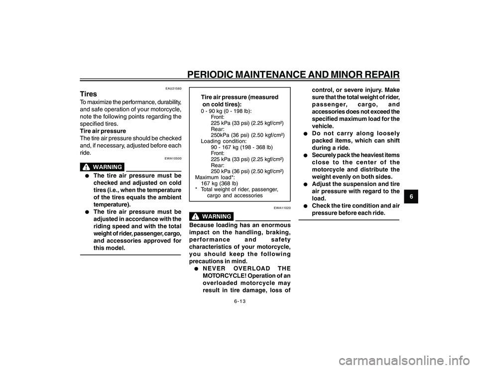 YAMAHA YBR250 2007 User Guide 
6-13
6
PERIODIC MAINTENANCE AND MINOR REPAIR
EAU21560
TiresTo maximize the performance, durability,
and safe operation of your motorcycle,
note the following points regarding the
specified tires.
Tir