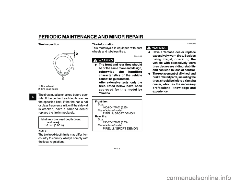 YAMAHA YBR250 2007  Owners Manual 
6-14
6
PERIODIC MAINTENANCE AND MINOR REPAIRTire inspection1. Tire  sidewall
2. Tire tread depthThe tires must be checked before each
ride. If the center tread depth reaches
the specified limit, if t