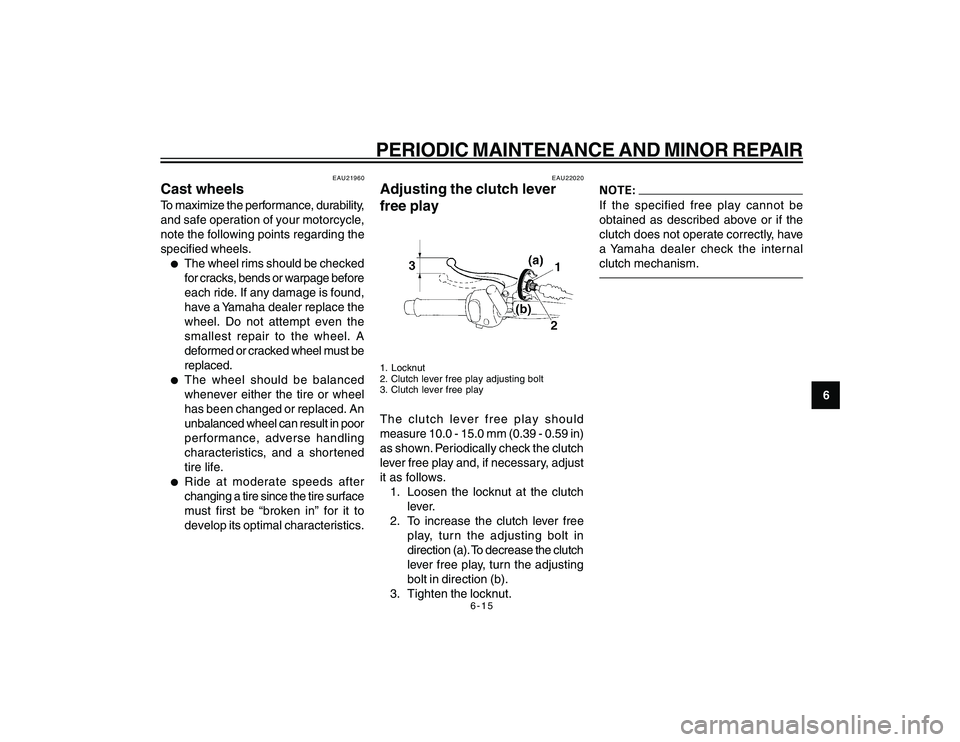 YAMAHA YBR250 2007 Service Manual
6-15
6
PERIODIC MAINTENANCE AND MINOR REPAIR
EAU21960
Cast wheelsTo maximize the performance, durability,
and safe operation of your motorcycle,
note the following points regarding the
specified whee YAMAHA YBR250 2007 Service Manual
6-15
6
PERIODIC MAINTENANCE AND MINOR REPAIR
EAU21960
Cast wheelsTo maximize the performance, durability,
and safe operation of your motorcycle,
note the following points regarding the
specified whee
