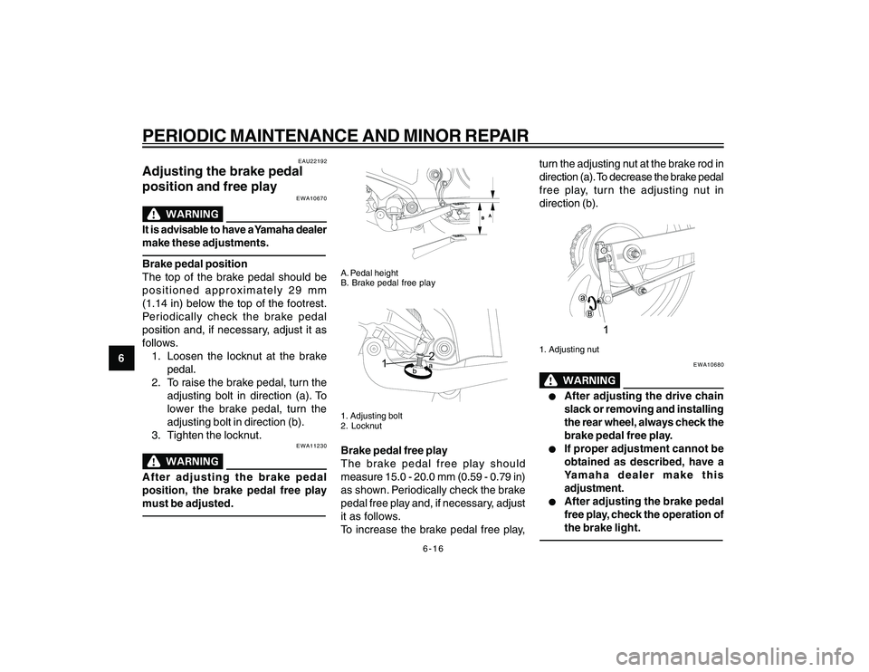 YAMAHA YBR250 2007 Service Manual 
6-16
6
PERIODIC MAINTENANCE AND MINOR REPAIR
EAU22192
Adjusting the brake pedal
position and free play
EWA10670
It is advisable to have a Yamaha dealer
make these adjustments.Brake pedal position
The