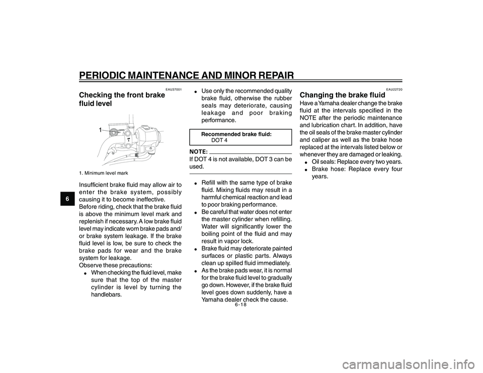 YAMAHA YBR250 2007 Workshop Manual
6-18
6
PERIODIC MAINTENANCE AND MINOR REPAIR
EAU37001
Checking the front brake
fluid level
LOWERLOWER
UP
1
1. Minimum level markInsufficient brake fluid may allow air to
enter the brake system, possi YAMAHA YBR250 2007 Workshop Manual
6-18
6
PERIODIC MAINTENANCE AND MINOR REPAIR
EAU37001
Checking the front brake
fluid level
LOWERLOWER
UP
1
1. Minimum level markInsufficient brake fluid may allow air to
enter the brake system, possi
