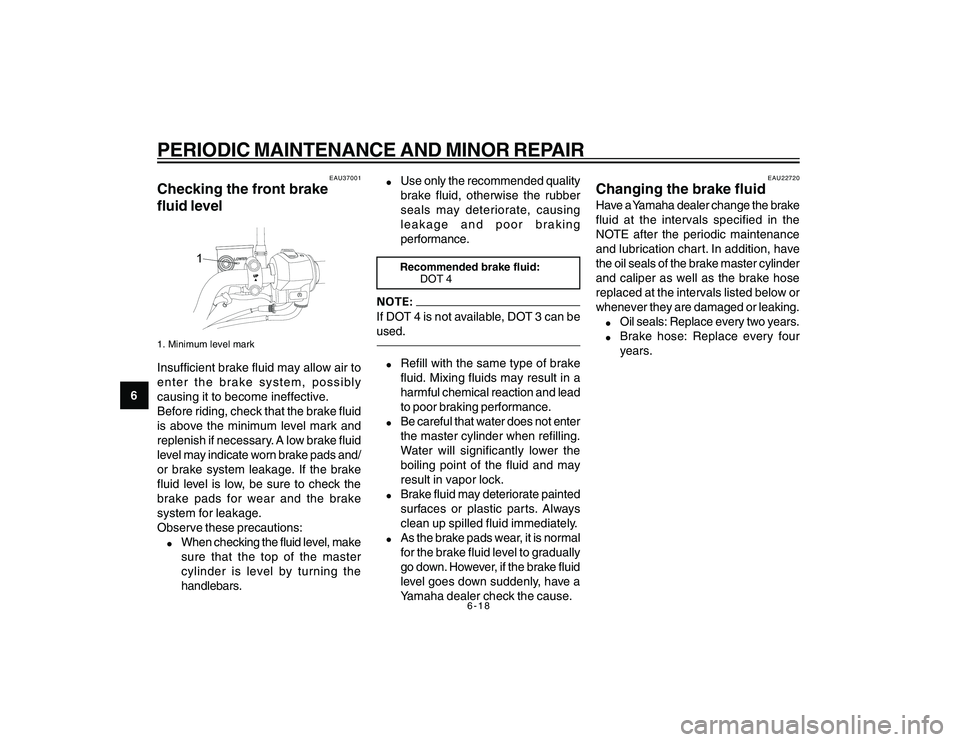 YAMAHA YBR250 2007  Owners Manual 
6-18
6
PERIODIC MAINTENANCE AND MINOR REPAIR
EAU37001
Checking the front brake
fluid level
LOWERLOWER
UP
1
1. Minimum level markInsufficient brake fluid may allow air to
enter the brake system, possi