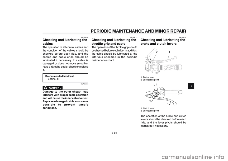 YAMAHA YBR250 2007 Workshop Manual
6-21
6
PERIODIC MAINTENANCE AND MINOR REPAIR
EAU23100
Checking and lubricating the
cablesThe operation of all control cables and
the condition of the cables should be
checked before each ride, and th YAMAHA YBR250 2007 Workshop Manual
6-21
6
PERIODIC MAINTENANCE AND MINOR REPAIR
EAU23100
Checking and lubricating the
cablesThe operation of all control cables and
the condition of the cables should be
checked before each ride, and th