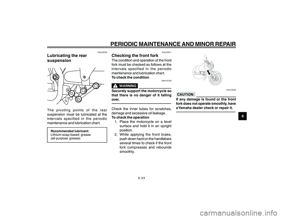 YAMAHA YBR250 2007 Workshop Manual
6-23
6
PERIODIC MAINTENANCE AND MINOR REPAIR
EAU23250
Lubricating the rear
suspensionThe pivoting points of the rear
suspension must be lubricated at the
intervals specified in the periodic
maintenan YAMAHA YBR250 2007 Workshop Manual
6-23
6
PERIODIC MAINTENANCE AND MINOR REPAIR
EAU23250
Lubricating the rear
suspensionThe pivoting points of the rear
suspension must be lubricated at the
intervals specified in the periodic
maintenan