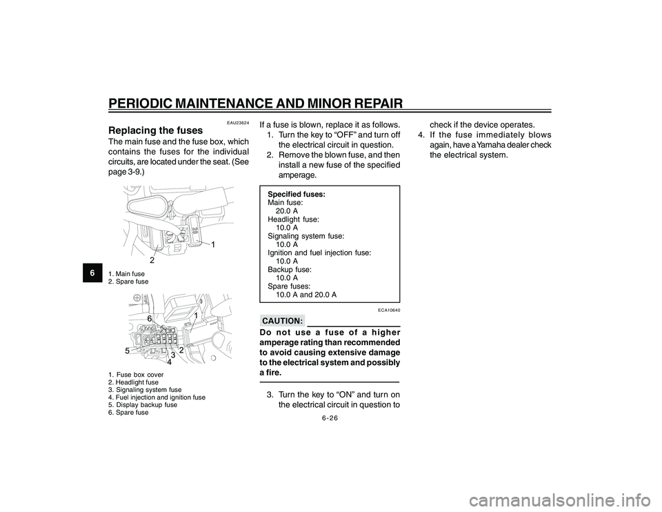 YAMAHA YBR250 2007 Workshop Manual
6-26
6
PERIODIC MAINTENANCE AND MINOR REPAIR
EAU23624
Replacing the fusesThe main fuse and the fuse box, which
contains the fuses for the individual
circuits, are located under the seat. (See
page 3- YAMAHA YBR250 2007 Workshop Manual
6-26
6
PERIODIC MAINTENANCE AND MINOR REPAIR
EAU23624
Replacing the fusesThe main fuse and the fuse box, which
contains the fuses for the individual
circuits, are located under the seat. (See
page 3-