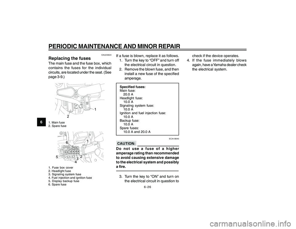 YAMAHA YBR250 2007  Owners Manual 
6-26
6
PERIODIC MAINTENANCE AND MINOR REPAIR
EAU23624
Replacing the fusesThe main fuse and the fuse box, which
contains the fuses for the individual
circuits, are located under the seat. (See
page 3-