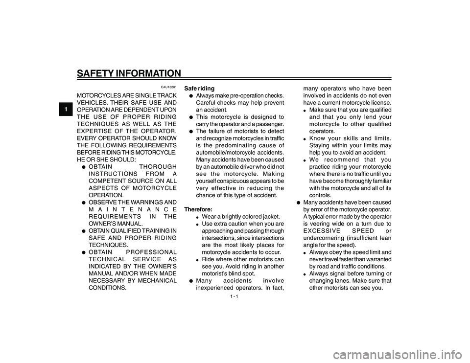 YAMAHA YBR250 2007  Owners Manual 
1-1
1
SAFETY INFORMATION
EAU10281
MOTORCYCLES ARE SINGLE TRACK
VEHICLES. THEIR SAFE USE AND
OPERATION ARE DEPENDENT UPON
THE USE OF PROPER RIDING
TECHNIQUES AS WELL AS THE
EXPERTISE OF THE OPERATOR.

