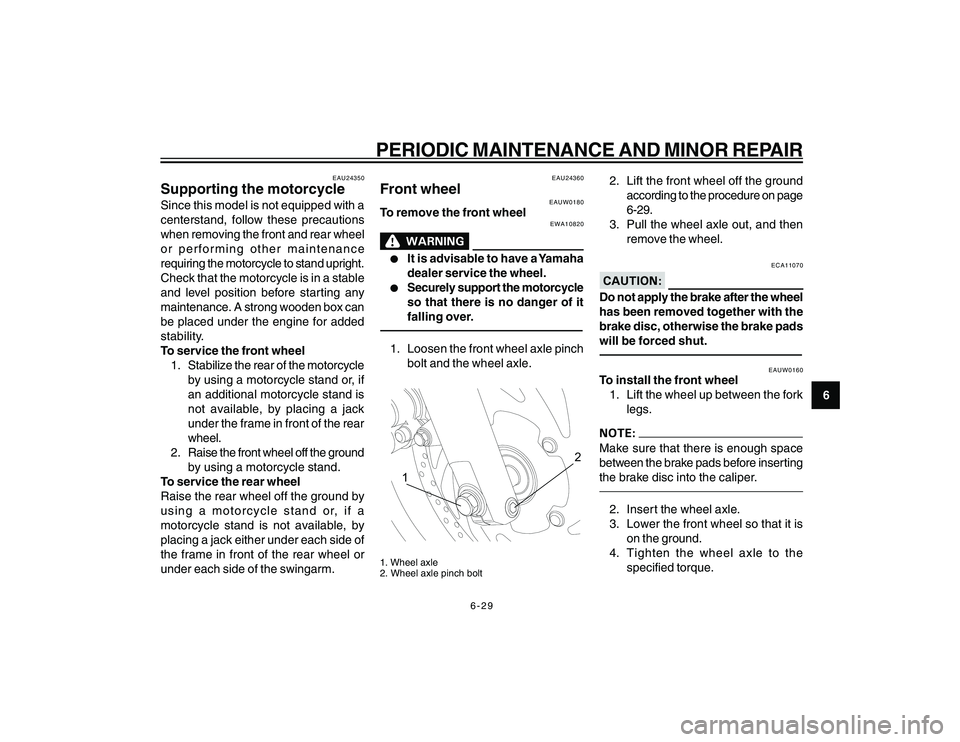 YAMAHA YBR250 2007 Repair Manual
6-29
6
PERIODIC MAINTENANCE AND MINOR REPAIR
EAU24350
Supporting the motorcycleSince this model is not equipped with a
centerstand, follow these precautions
when removing the front and rear wheel
or YAMAHA YBR250 2007 Repair Manual
6-29
6
PERIODIC MAINTENANCE AND MINOR REPAIR
EAU24350
Supporting the motorcycleSince this model is not equipped with a
centerstand, follow these precautions
when removing the front and rear wheel
or
