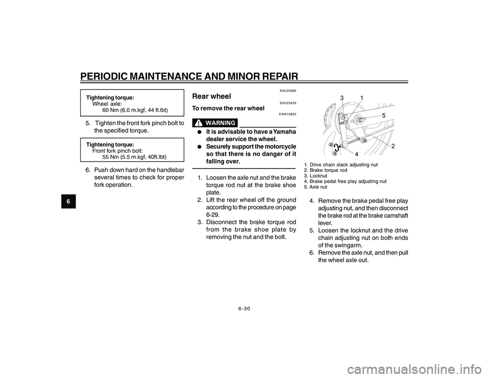 YAMAHA YBR250 2007 Repair Manual
6-30
6
PERIODIC MAINTENANCE AND MINOR REPAIRTightening torque:Wheel axle:
60 Nm (6.0 m.kgf, 44 ft.lbt)5. Tighten the front fork pinch bolt to
the specified torque.Tightening torque:Front fork pinch YAMAHA YBR250 2007 Repair Manual
6-30
6
PERIODIC MAINTENANCE AND MINOR REPAIRTightening torque:Wheel axle:
60 Nm (6.0 m.kgf, 44 ft.lbt)5. Tighten the front fork pinch bolt to
the specified torque.Tightening torque:Front fork pinch