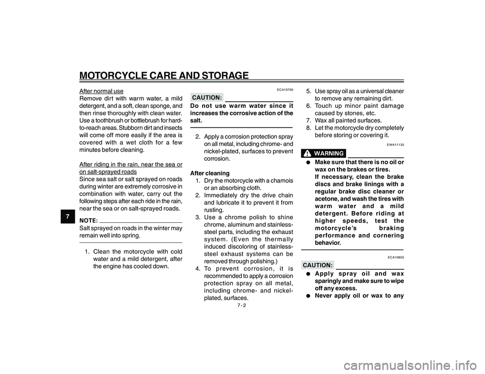 YAMAHA YBR250 2007  Owners Manual 
7-2
MOTORCYCLE CARE AND STORAGE
7
After normal use
Remove dirt with warm water, a mild
detergent, and a soft, clean sponge, and
then rinse thoroughly with clean water.
Use a toothbrush or bottlebrush