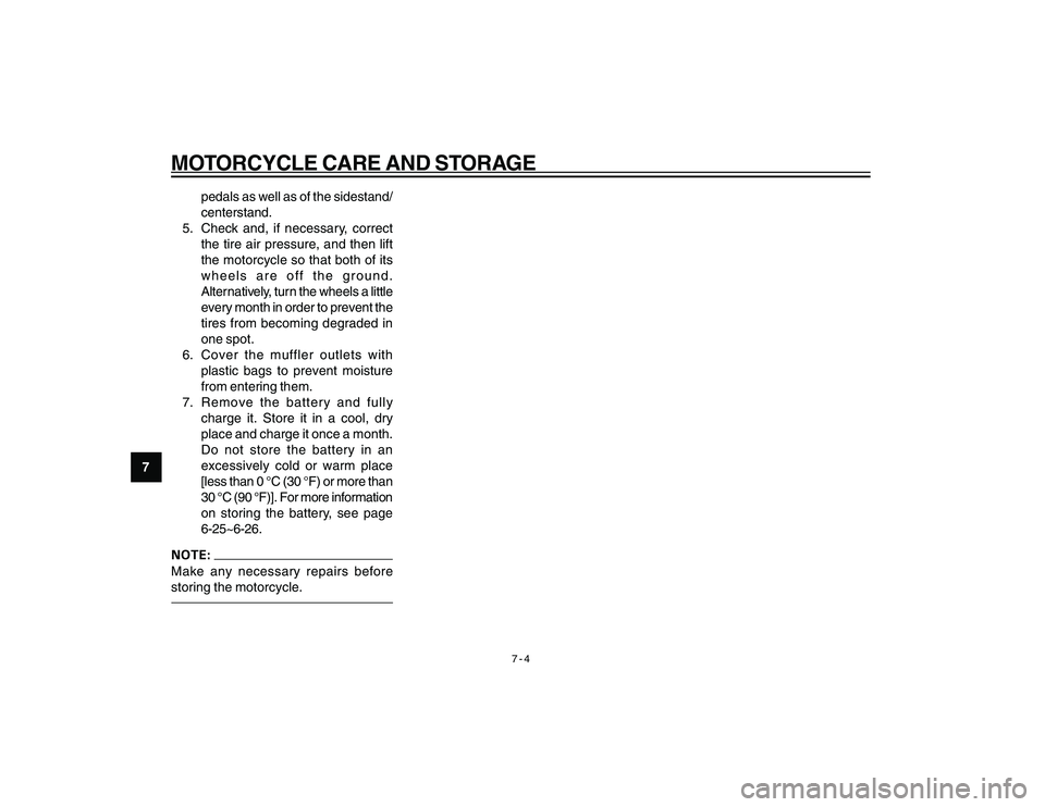 YAMAHA YBR250 2007 Repair Manual
7-4
MOTORCYCLE CARE AND STORAGE
7pedals as well as of the sidestand/
centerstand.
5. Check and, if necessary, correct the tire air pressure, and then lift
the motorcycle so that both of its
wheels ar YAMAHA YBR250 2007 Repair Manual
7-4
MOTORCYCLE CARE AND STORAGE
7pedals as well as of the sidestand/
centerstand.
5. Check and, if necessary, correct the tire air pressure, and then lift
the motorcycle so that both of its
wheels ar