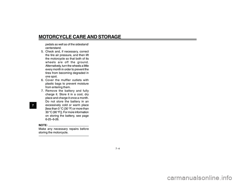 YAMAHA YBR250 2007  Owners Manual 
7-4
MOTORCYCLE CARE AND STORAGE
7pedals as well as of the sidestand/
centerstand.
5. Check and, if necessary, correct the tire air pressure, and then lift
the motorcycle so that both of its
wheels ar