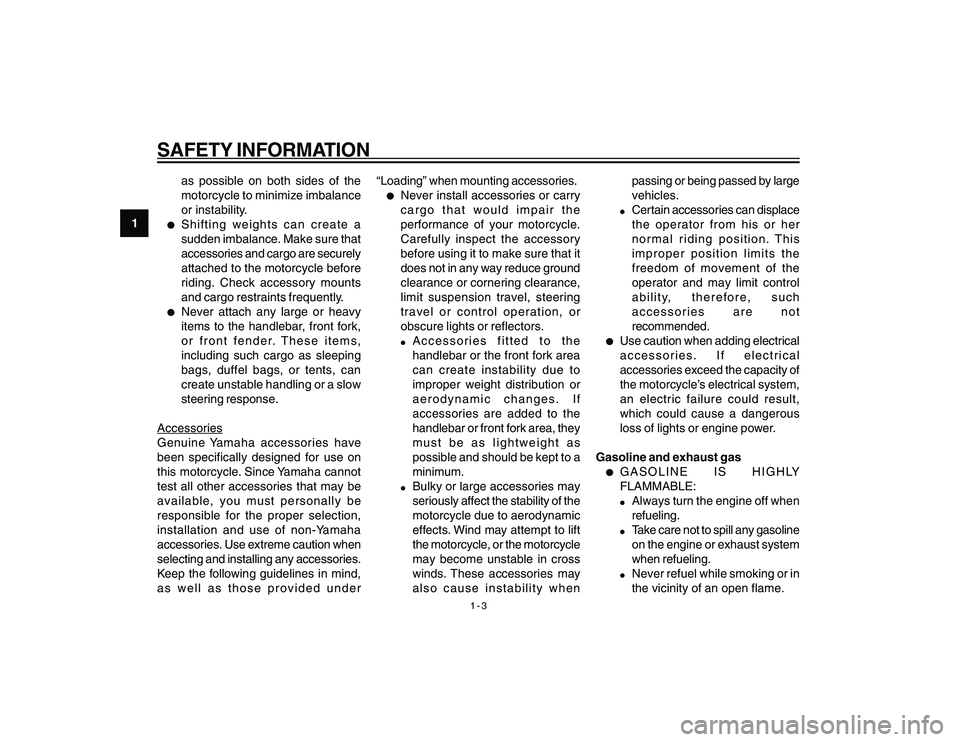 YAMAHA YBR250 2007 Owners Manual
1-3
1
SAFETY INFORMATION
as possible on both sides of the
motorcycle to minimize imbalance
or instability.
l
Shifting weights can create a
sudden imbalance. Make sure that
accessories and cargo are s YAMAHA YBR250 2007 Owners Manual
1-3
1
SAFETY INFORMATION
as possible on both sides of the
motorcycle to minimize imbalance
or instability.
l
Shifting weights can create a
sudden imbalance. Make sure that
accessories and cargo are s