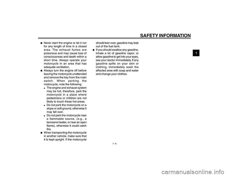 YAMAHA YBR250 2007  Owners Manual 
1-4
1
SAFETY INFORMATION
l
Never start the engine or let it run
for any length of time in a closed
area. The exhaust fumes are
poisonous and may cause loss of
consciousness and death within a
short t