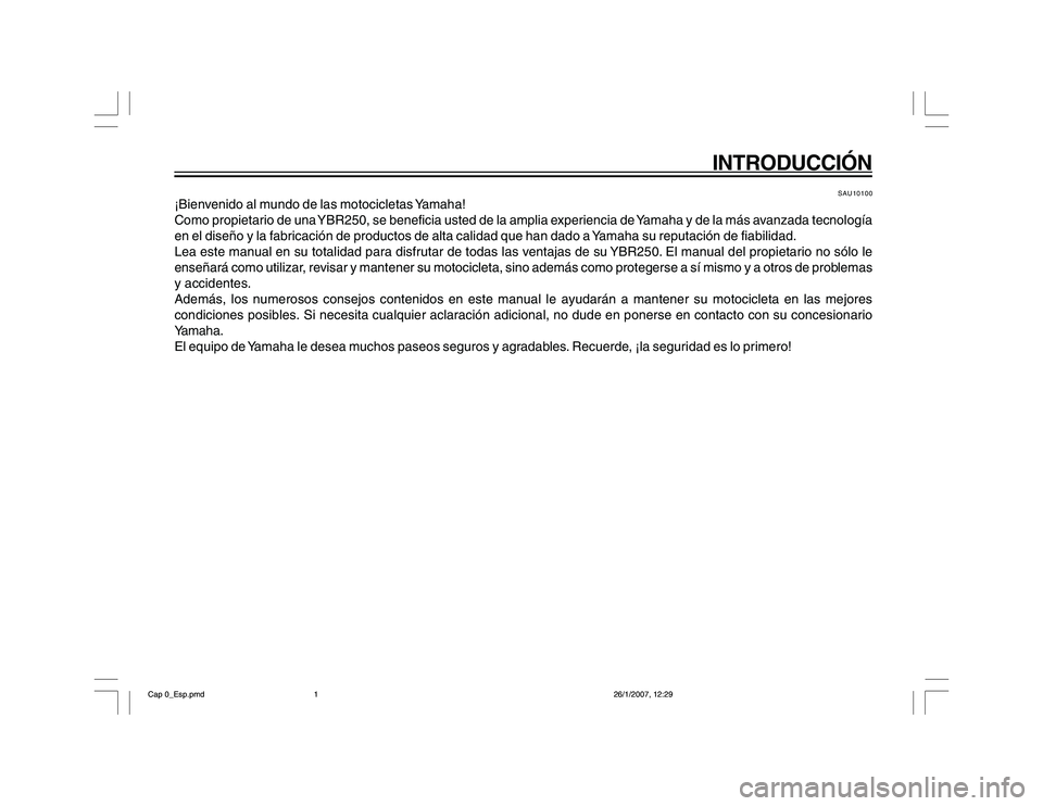 YAMAHA YBR250 2007  Manuale de Empleo (in Spanish) INTRODUCCIÓN
SAU10100
¡Bienvenido al mundo de las motocicletas Yamaha!
Como propietario de una YBR250, se beneficia usted de la amplia experiencia de Yamaha y de la más avanzada tecnología
en el d