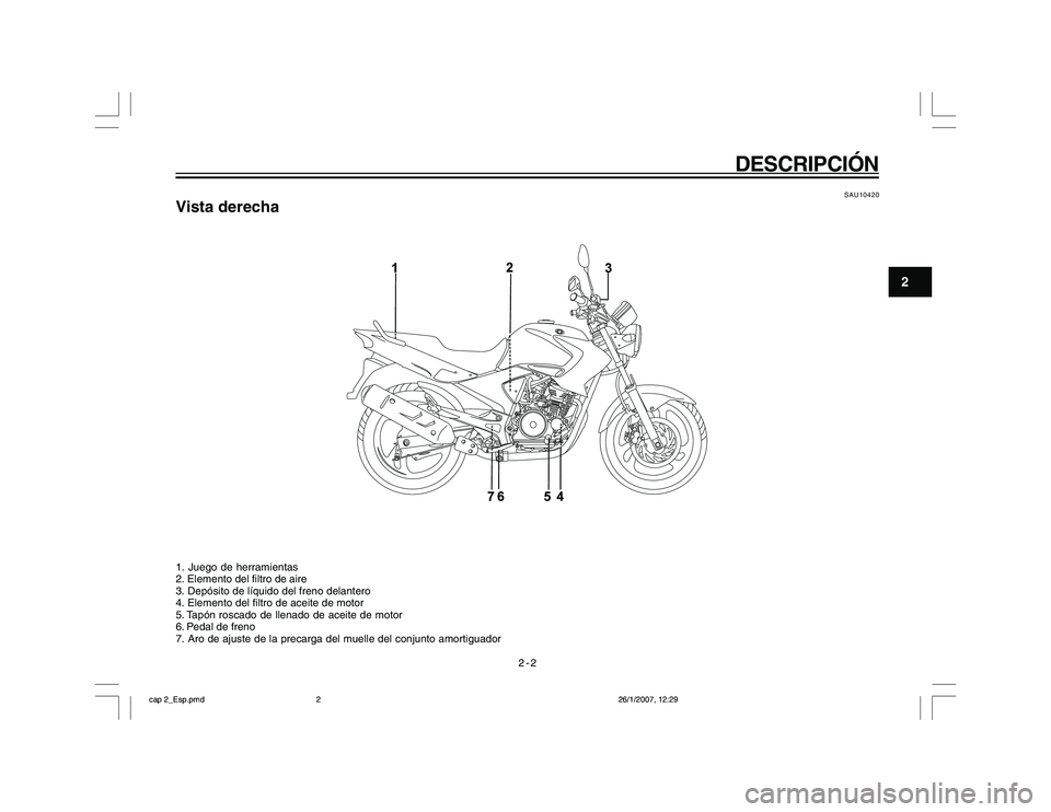 YAMAHA YBR250 2007 Manuale de Empleo (in Spanish) 2-2
2
DESCRIPCIÓN
SAU10420
Vista derecha1. Juego de herramientas
2. Elemento del filtro de aire
3. Depósito de líquido del freno delantero
4. Elemento del filtro de aceite de motor
5. Tapón roscad YAMAHA YBR250 2007 Manuale de Empleo (in Spanish) 2-2
2
DESCRIPCIÓN
SAU10420
Vista derecha1. Juego de herramientas
2. Elemento del filtro de aire
3. Depósito de líquido del freno delantero
4. Elemento del filtro de aceite de motor
5. Tapón roscad