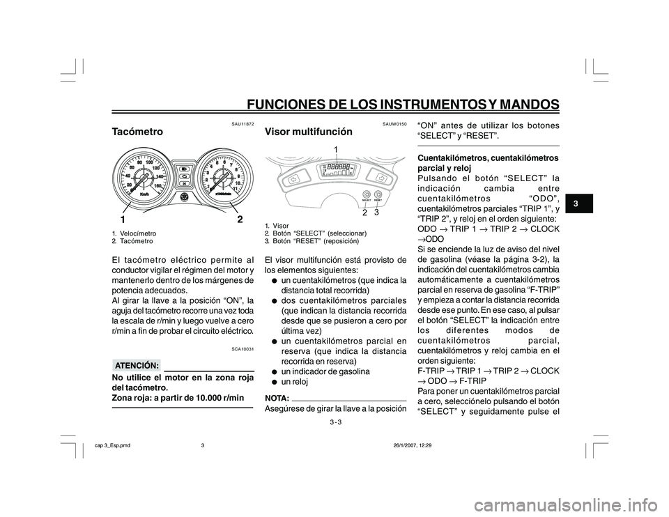 YAMAHA YBR250 2007  Manuale de Empleo (in Spanish) 3-3
3
FUNCIONES DE LOS INSTRUMENTOS Y MANDOS
SAU11872
Tacómetro1. Velocímetro
2. TacómetroEl tacómetro eléctrico permite al
conductor vigilar el régimen del motor y
mantenerlo dentro de los már