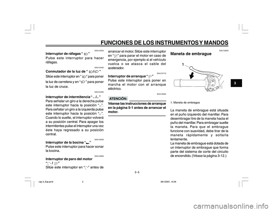 YAMAHA YBR250 2007 Manuale de Empleo (in Spanish) 3-5
3
FUNCIONES DE LOS INSTRUMENTOS Y MANDOS
SAU12350
Interruptor de ráfagas “
”
Pulse este interruptor para hacer
ráfagas.
SAU12400
Conmutador de la luz de “
/
”
Sitúe este interruptor en YAMAHA YBR250 2007 Manuale de Empleo (in Spanish) 3-5
3
FUNCIONES DE LOS INSTRUMENTOS Y MANDOS
SAU12350
Interruptor de ráfagas “
”
Pulse este interruptor para hacer
ráfagas.
SAU12400
Conmutador de la luz de “
/
”
Sitúe este interruptor en