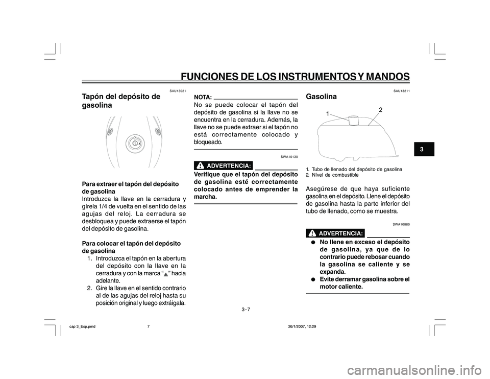 YAMAHA YBR250 2007 Manuale de Empleo (in Spanish) 3-7
3
FUNCIONES DE LOS INSTRUMENTOS Y MANDOS
SAU13021
Tapón del depósito de
gasolinaPara extraer el tapón del depósito
de gasolina
Introduzca la llave en la cerradura y
gírela 1/4 de vuelta en el YAMAHA YBR250 2007 Manuale de Empleo (in Spanish) 3-7
3
FUNCIONES DE LOS INSTRUMENTOS Y MANDOS
SAU13021
Tapón del depósito de
gasolinaPara extraer el tapón del depósito
de gasolina
Introduzca la llave en la cerradura y
gírela 1/4 de vuelta en el